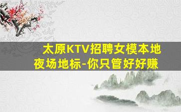 太原KTV招聘女模本地夜场地标-你只管好好赚