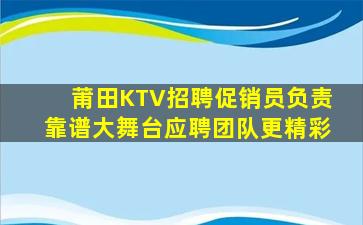 莆田KTV招聘促销员负责靠谱大舞台应聘团队更精彩